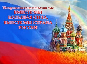 Историко-патриотический час «Вместе мы большая сила, вместе мы страна Россия»