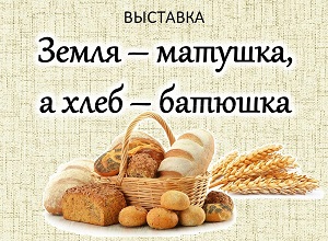Выставка «Земля – матушка, а хлеб – батюшка»
