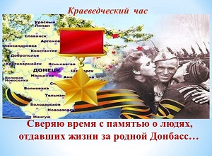 Краеведческий час «Сверяю время с памятью о людях, отдавших жизни за родной Донбасс…» 