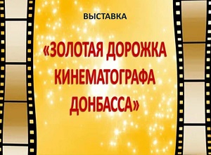 Выставка «Золотая дорожка кинематографа Донбасса»