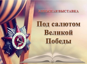Книжная выставка «Под салютом Великой Победы»