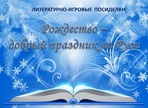 Литературно-игровые посиделки «Рождество добрый праздник на Руси»