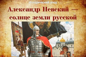 Исторический этюд «Александр Невский – солнце земли русской»